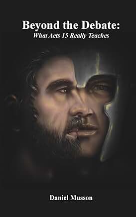 Beyond the Debate: What Acts 15 Really Teaches  by: Daniel Musson